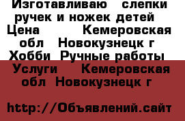 Изготавливаю 2Dслепки ручек и ножек детей › Цена ­ 550 - Кемеровская обл., Новокузнецк г. Хобби. Ручные работы » Услуги   . Кемеровская обл.,Новокузнецк г.